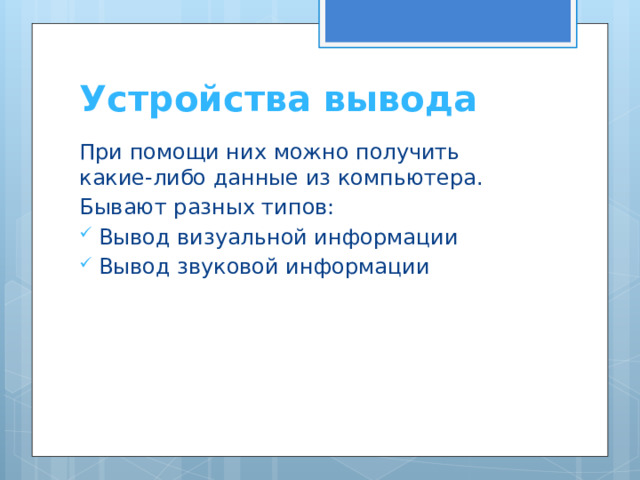 Устройства вывода При помощи них можно получить какие-либо данные из компьютера. Бывают разных типов: Вывод визуальной информации Вывод звуковой информации 