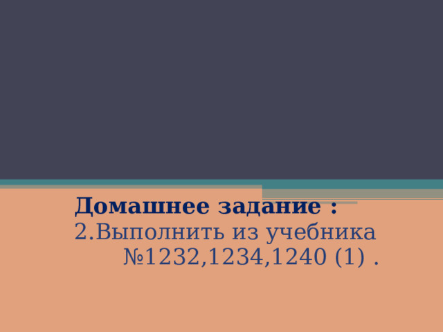 Домашнее задание : 2.Выполнить из учебника № 1 232 ,12 34 ,12 40 (1) . 