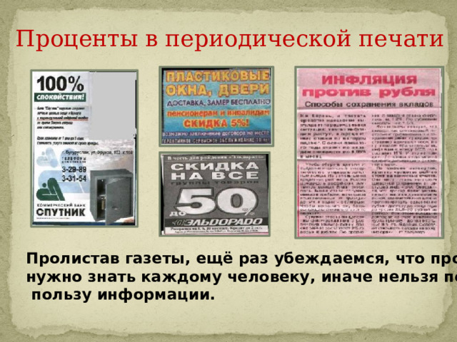 Проценты в периодической печати Пролистав газеты, ещё раз убеждаемся, что проценты нужно знать каждому человеку, иначе нельзя понять  пользу информации. 
