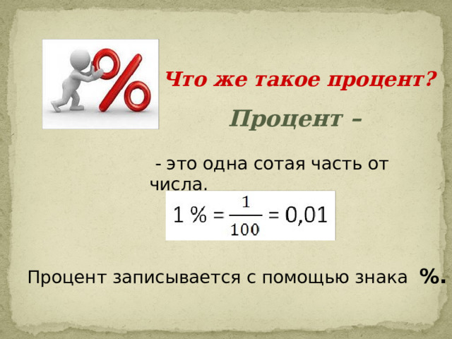 Что же такое процент? Процент –   - это одна сотая часть от числа. Процент записывается с помощью знака %. 