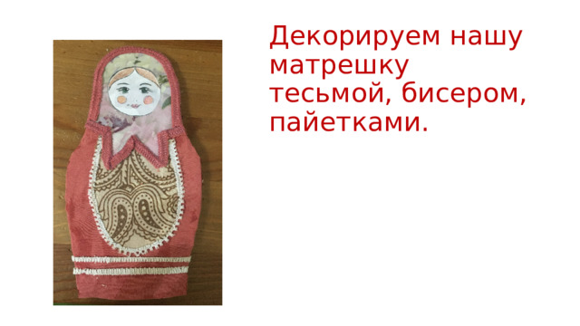 Декорируем нашу матрешку тесьмой, бисером, пайетками. 