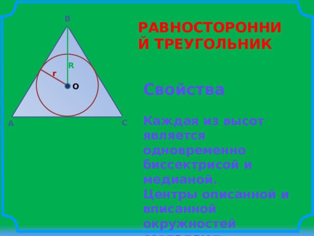 B РАВНОСТОРОННИЙ ТРЕУГОЛЬНИК   R r Свойства   Каждая из высот является одновременно биссектрисой и медианой. Центры описанной и вписанной окружностей совпадают. O C A 