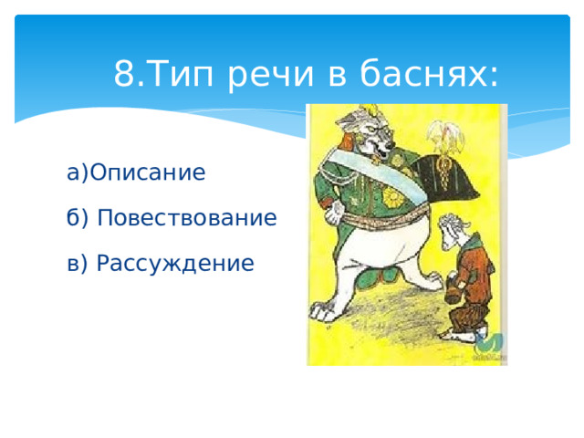 8.Тип речи в баснях: а)Описание б) Повествование в) Рассуждение 