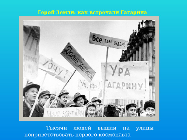    Герой Земли: как встречали Гагарина    Тысячи людей вышли на улицы поприветствовать первого космонавта 