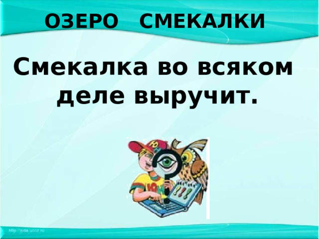 ОЗЕРО СМЕКАЛКИ Смекалка во всяком деле выручит.   