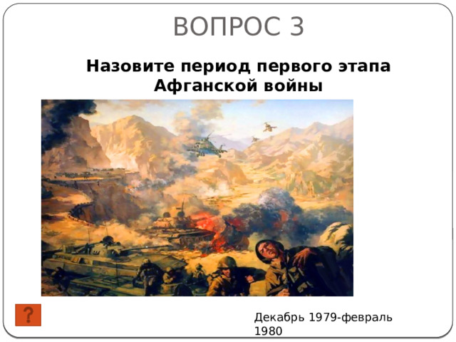 ВОПРОС 3 Назовите период первого этапа Афганской войны Декабрь 1979-февраль 1980 