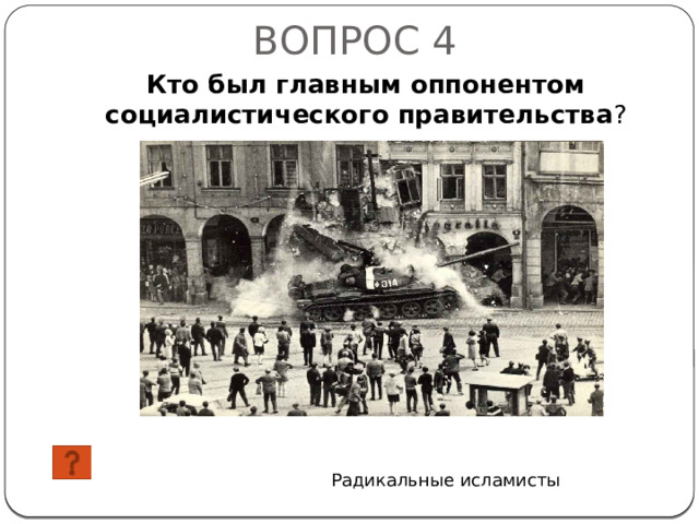 ВОПРОС 4 Кто был главным оппонентом социалистического правительства ? Радикальные исламисты 