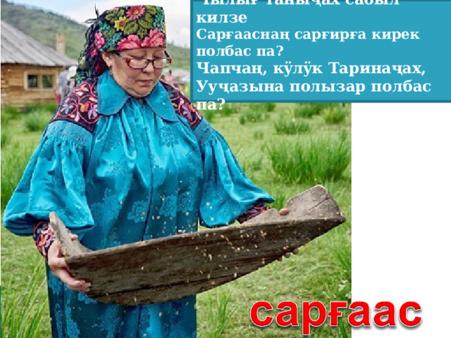 Чылығ таныҷах сабыл килзе Сарғааснаң сарғирға кирек полбас па? Чапчаң, к ÿ л ÿ к Таринаҷах, Ууҷазына полызар полбас па? 