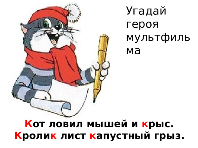 Угадай героя мультфильма К от ловил мышей и к рыс.  К роли к лист к апустный грыз. 