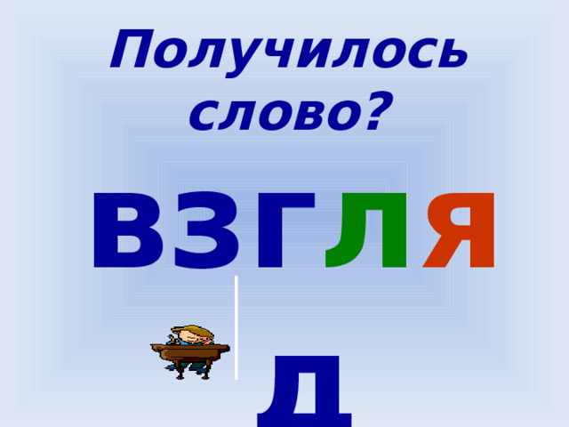 Получилось слово? взг л я д 