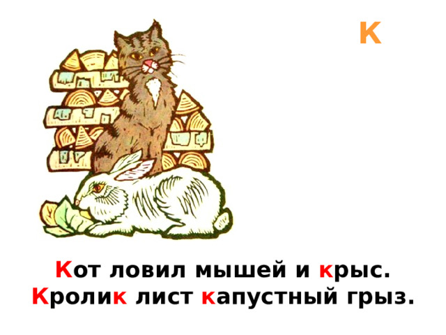 К К от ловил мышей и к рыс.  К роли к лист к апустный грыз. 