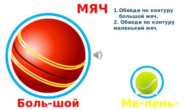 МЯЧ Обведи по контуру большой мяч. 2. Обведи по контуру маленький мяч . Боль-шой Ма-лень-кий  