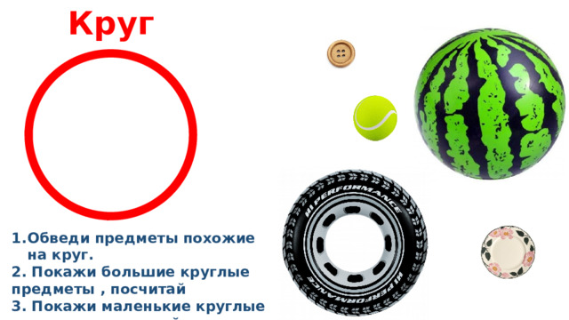 Круг Обведи предметы похожие на круг. 2. Покажи большие круглые предметы , посчитай 3. Покажи маленькие круглые предметы, посчитай 