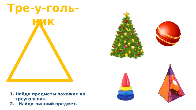 Тре-у-голь-ник Найди предметы похожие на треугольник. 2. Найди лишний предмет. 