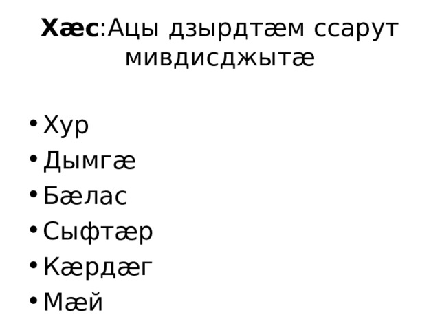 Хӕс :Ацы дзырдтӕм ссарут мивдисджытӕ Хур Дымгӕ Бӕлас Сыфтӕр Кӕрдӕг Мӕй 