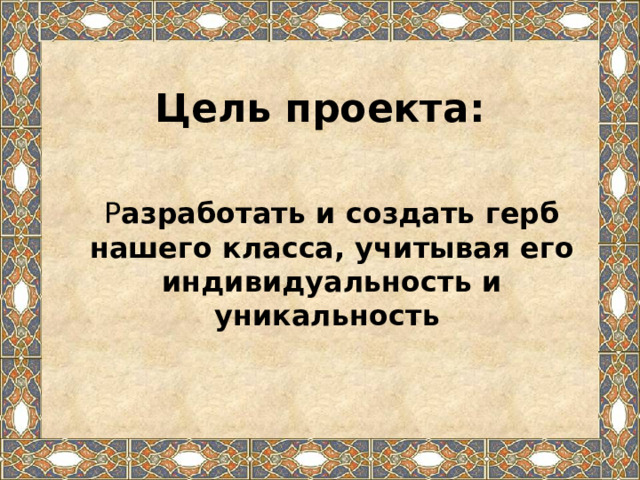   Цель проекта:  Р азработать и создать герб нашего класса, учитывая его индивидуальность и уникальность 