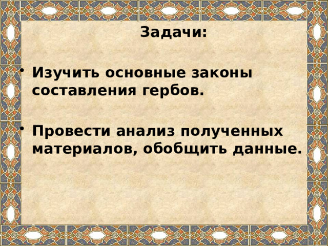  Задачи:  Изучить основные законы составления гербов.  Провести анализ полученных материалов, обобщить данные.   