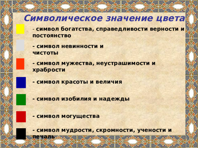  Символическое значение цвета - символ богатства, справедливости верности и постоянство - символ невинности и чистоты - символ мужества, неустрашимости и храбрости - символ красоты и величия - символ изобилия и надежды - символ могущества - символ мудрости, скромности, учености и печаль 