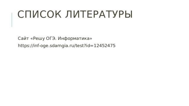 Список литературы   Сайт «Решу ОГЭ. Информатика» https://inf-oge.sdamgia.ru/test?id=12452475 