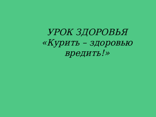  УРОК ЗДОРОВЬЯ  «Курить – здоровью вредить!» 
