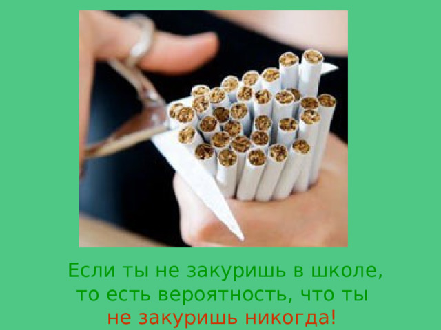 Если ты не закуришь в школе, то есть вероятность, что ты не закуришь никогда!  