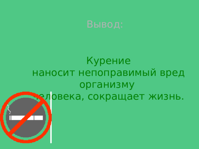 Вывод:  Курение наносит непоправимый вред организму человека, сокращает жизнь. 