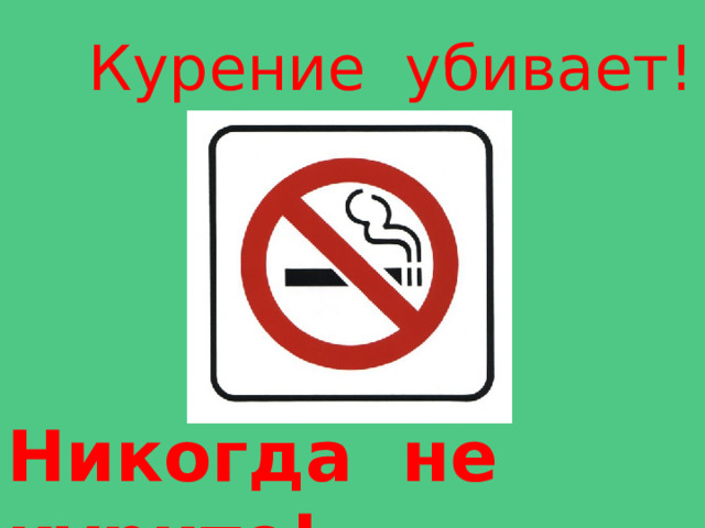 Курение убивает! Никогда не курите! 