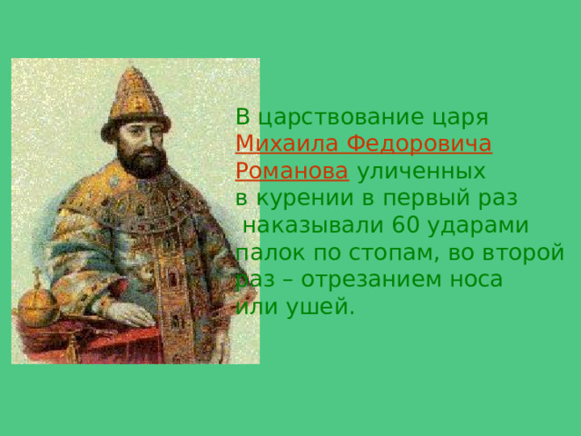 В царствование царя Михаила Федоровича  Романова уличенных в курении в первый раз  наказывали 60 ударами палок по стопам, во второй раз – отрезанием носа или ушей. 