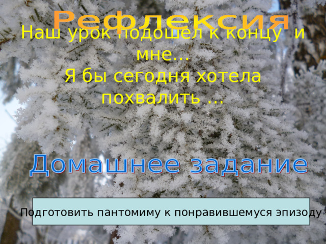 Наш урок подошел к концу и мне…  Я бы сегодня хотела похвалить … Подготовить пантомиму к понравившемуся эпизоду 