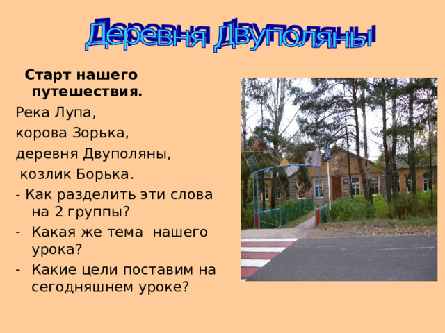  Старт нашего путешествия. Река Лупа, корова Зорька, деревня Двуполяны,  козлик Борька. - Как разделить эти слова на 2 группы? Какая же тема нашего урока? Какие цели поставим на сегодняшнем уроке? 