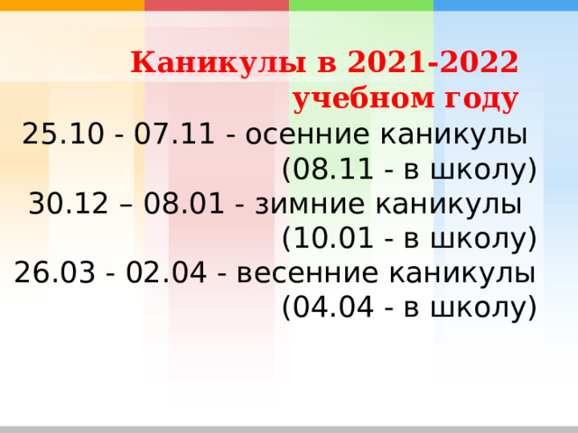 Каникулы в 2021-2022 учебном году 25.10 - 07.11 - осенние каникулы  (08.11 - в школу) 30.12 – 08.01 - зимние каникулы (10.01 - в школу) 26.03 - 02.04 - весенние каникулы (04.04 - в школу) 