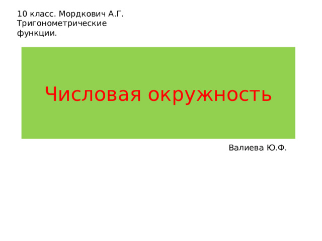 10 класс. Мордкович А.Г.  Тригонометрические функции. Числовая окружность В алиева Ю.Ф. 