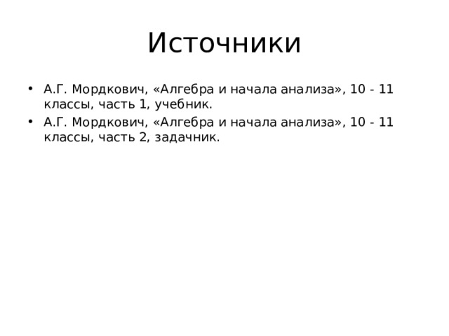 Источники А.Г. Мордкович, «Алгебра и начала анализа», 10 - 11 классы, часть 1, учебник. А.Г. Мордкович, «Алгебра и начала анализа», 10 - 11 классы, часть 2, задачник. 