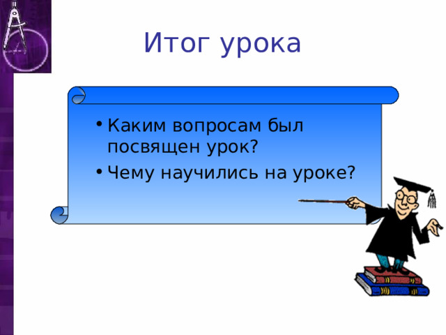 Итог урока Каким вопросам был посвящен урок? Чему научились на уроке? 