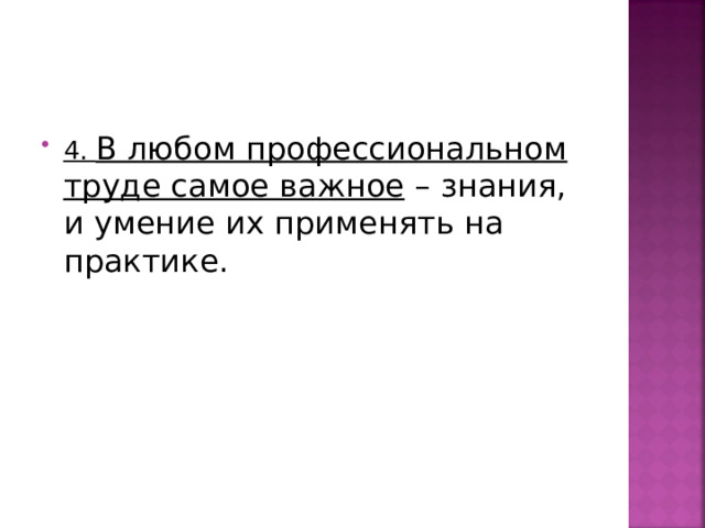 4. В любом профессиональном труде самое важное – знания, и умение их применять на практике. 