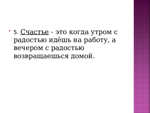 5. Счастье - это когда утром с радостью идёшь на работу, а вечером с радостью возвращаешься домой. 