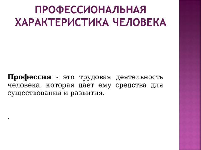 Профессия - это трудовая деятельность человека, которая дает ему средства для существования и развития. .  