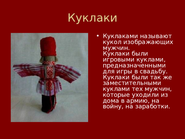 Куклаки Куклаками называют кукол изображающих мужчин.  Куклаки были игровыми куклами, предназначенными для игры в свадьбу. Куклаки были так же заместительными куклами тех мужчин, которые уходили из дома в армию, на войну, на заработки.   
