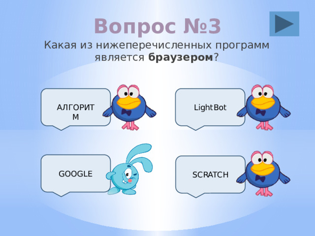 Вопрос №3 Какая из нижеперечисленных программ является браузером ? LightBot АЛГОРИТМ GOOGLE SCRATCH 