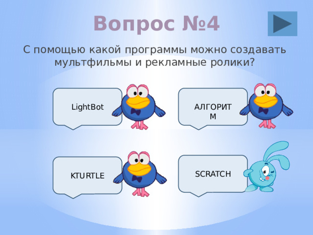 Вопрос №4 С помощью какой программы можно создавать мультфильмы и рекламные ролики? LightBot АЛГОРИТМ SCRATCH KTURTLE 