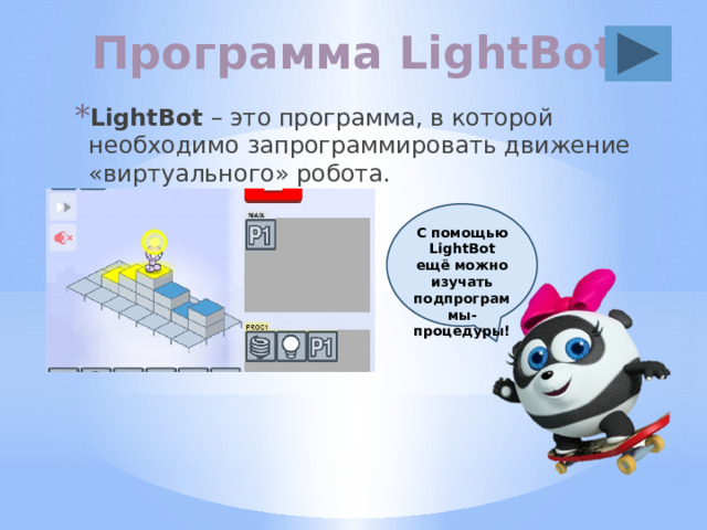 Программа LightBot LightBot – это программа, в которой необходимо запрограммировать движение «виртуального» робота. С помощью LightBot ещё можно изучать подпрограммы-процедуры! 