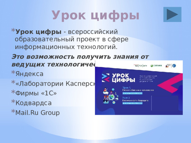 Урок цифры Урок цифры - всероссийский образовательный проект в сфере информационных технологий. Это возможность получить знания от ведущих технологических компаний: Яндекса «Лаборатории Касперского» Фирмы «1С» Кодвардса Mail.Ru Group 