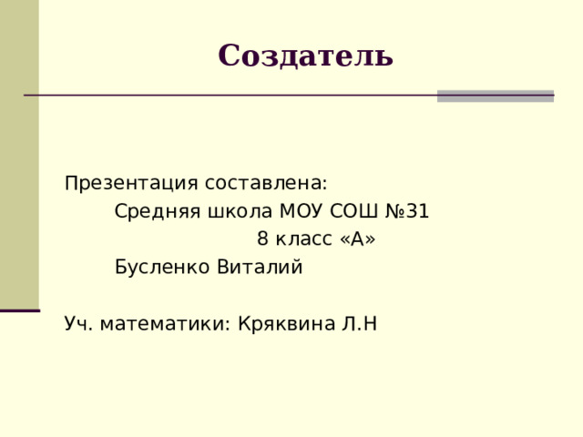 Создатель Презентация составлена:  Средняя школа МОУ СОШ №31  8 класс «А»  Бусленко Виталий Уч. математики: Кряквина Л.Н 