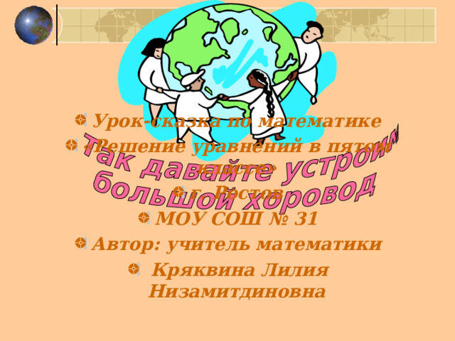 Урок-сказка по математике «Решение уравнений в пятом классе» г. Ростов МОУ СОШ №  31 Автор:  учитель математики  Кряквина Лилия Низамитдиновна 