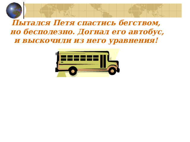 Пытался Петя спастись бегством,  но бесполезно. Догнал его автобус,  и выскочили из него уравнения! 