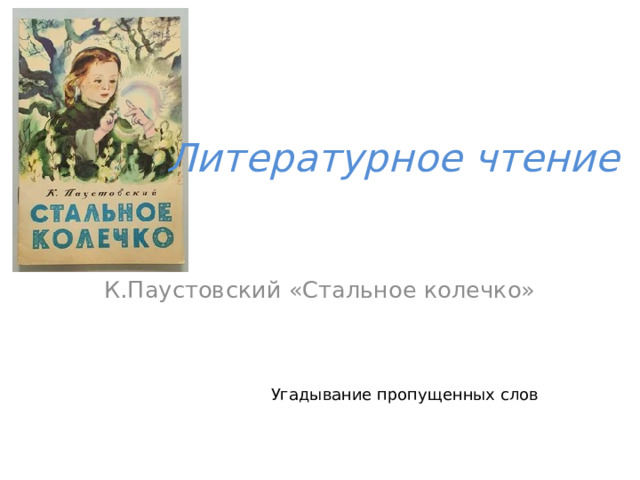 Литературное чтение К.Паустовский «Стальное колечко» Угадывание пропущенных слов 
