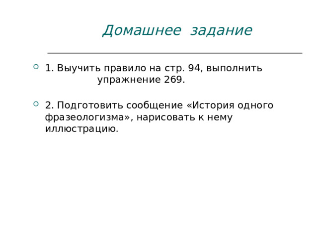 Домашнее задание 1. Выучить правило на стр. 94, выполнить упражнение 269. 2. Подготовить сообщение «История одного фразеологизма», нарисовать к нему иллюстрацию.  