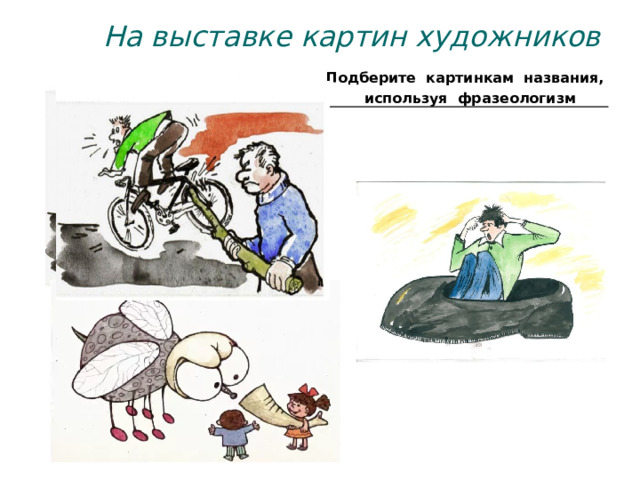 На выставке картин художников Подберите картинкам названия, используя фразеологизм 