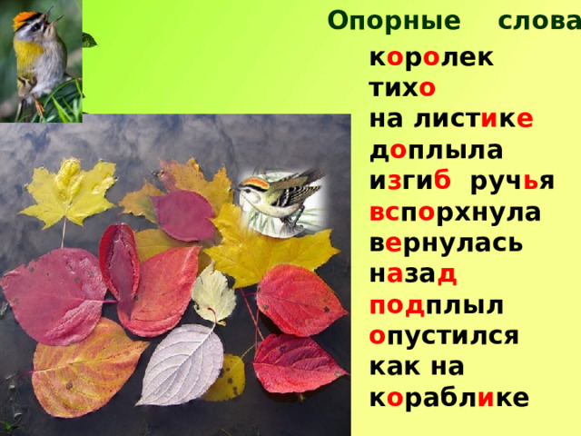 Опорные слова: к о р о лек тих о на лист и к е д о плыла и з ги б руч ь я вс п о рхнула в е рнулась н а за д под плыл о пустился как на к о рабл и ке 