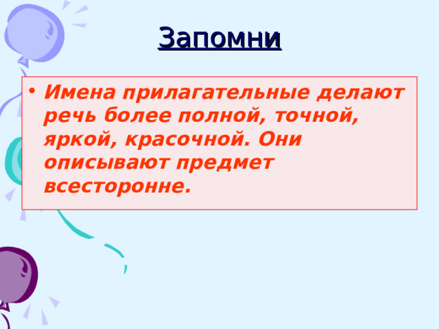 Запомни Имена прилагательные делают речь более полной, точной, яркой, красочной. Они описывают предмет всесторонне. 